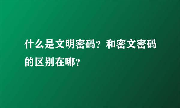 什么是文明密码？和密文密码的区别在哪？