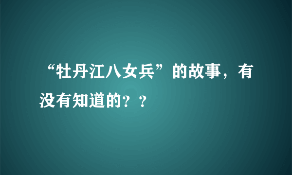 “牡丹江八女兵”的故事，有没有知道的？？