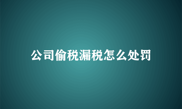 公司偷税漏税怎么处罚