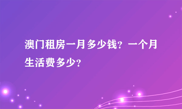 澳门租房一月多少钱？一个月生活费多少？