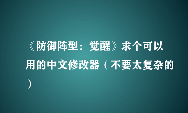 《防御阵型：觉醒》求个可以用的中文修改器（不要太复杂的）