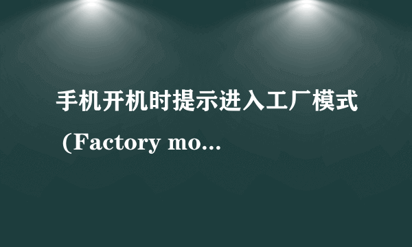 手机开机时提示进入工厂模式 (Factory mode)，怎么办？