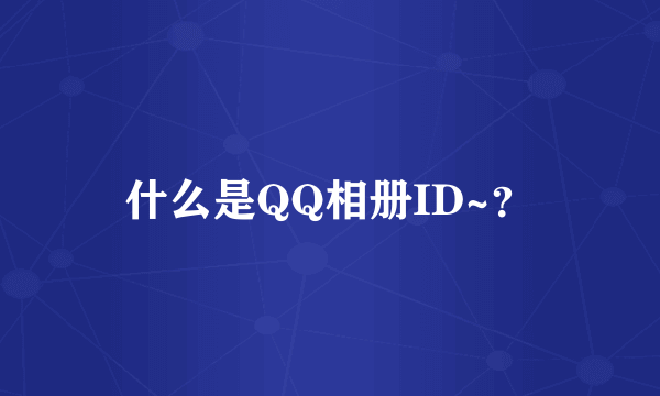 什么是QQ相册ID~？