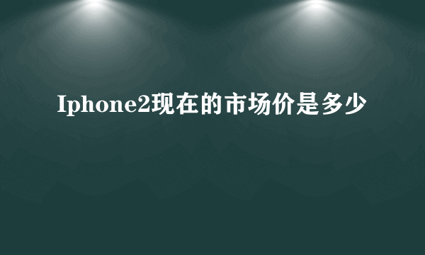 Iphone2现在的市场价是多少