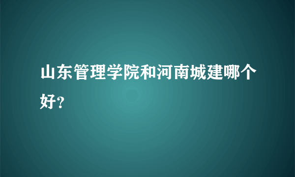 山东管理学院和河南城建哪个好？