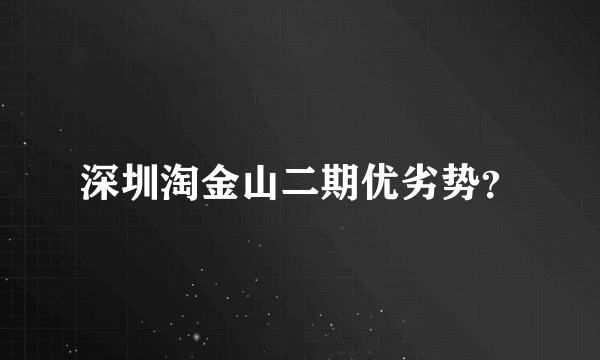 深圳淘金山二期优劣势？