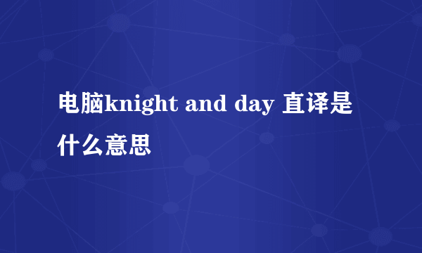 电脑knight and day 直译是什么意思