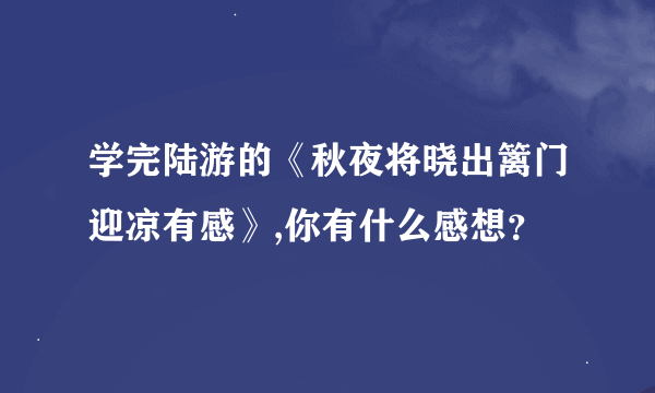 学完陆游的《秋夜将晓出篱门迎凉有感》,你有什么感想？