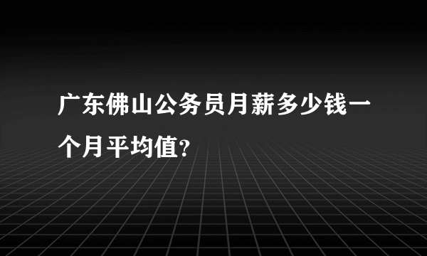 广东佛山公务员月薪多少钱一个月平均值？