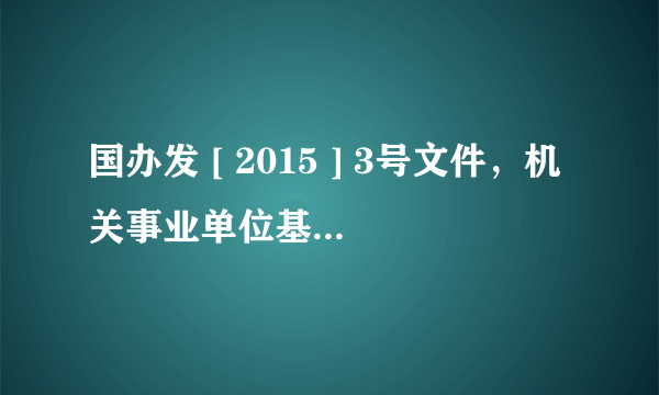 国办发 [ 2015 ] 3号文件，机关事业单位基本工资调整，是真的吗？