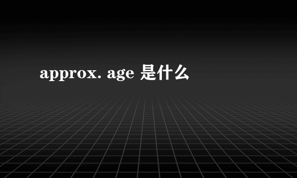 approx. age 是什么