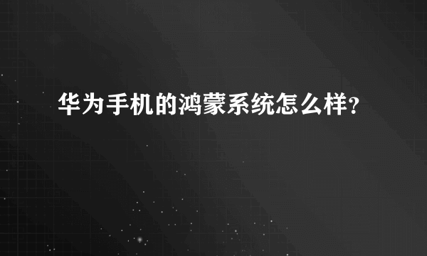 华为手机的鸿蒙系统怎么样？