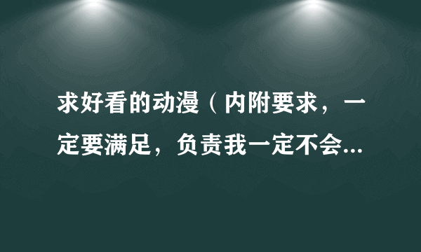 求好看的动漫（内附要求，一定要满足，负责我一定不会采纳，满意会再加分的）