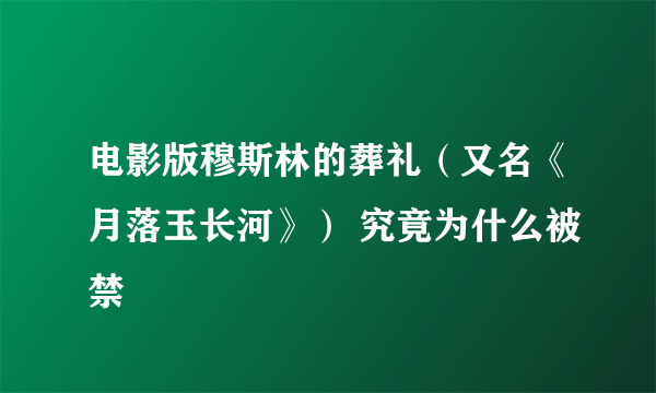 电影版穆斯林的葬礼（又名《月落玉长河》） 究竟为什么被禁