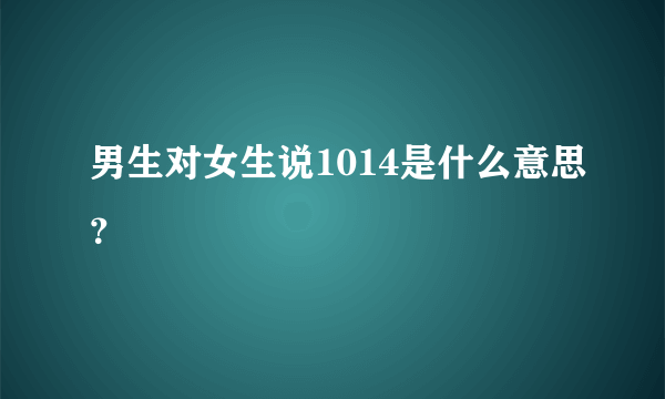 男生对女生说1014是什么意思？