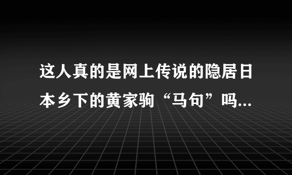 这人真的是网上传说的隐居日本乡下的黄家驹“马句”吗？？急于求证！！！