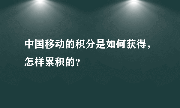 中国移动的积分是如何获得，怎样累积的？