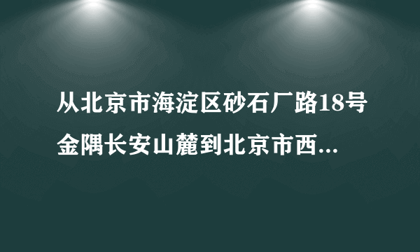 从北京市海淀区砂石厂路18号金隅长安山麓到北京市西城区德胜里西街5号的公交车路线怎么走