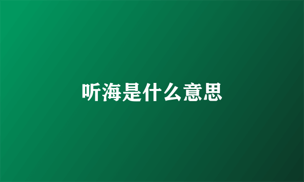 听海是什么意思