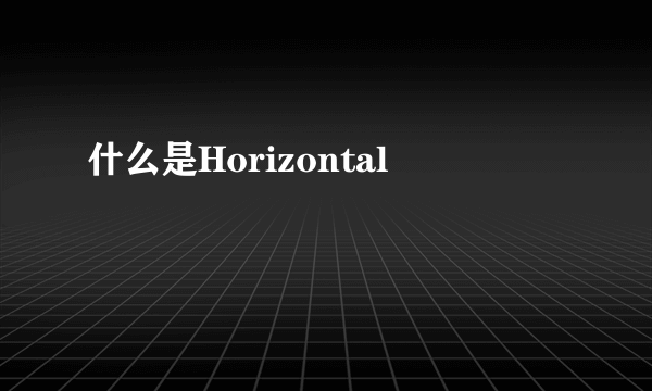 什么是Horizontal