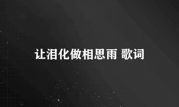 让泪化做相思雨 歌词