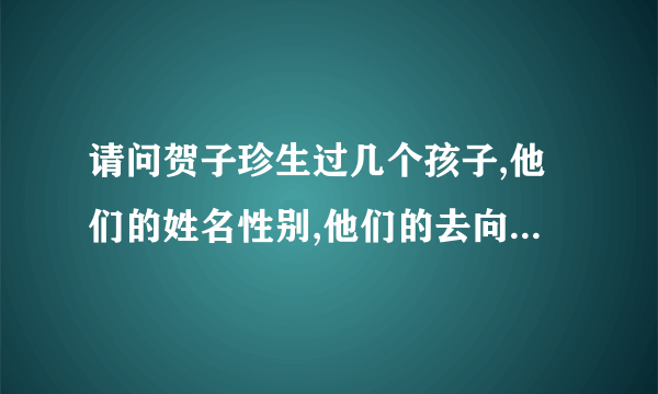 请问贺子珍生过几个孩子,他们的姓名性别,他们的去向? 谢谢