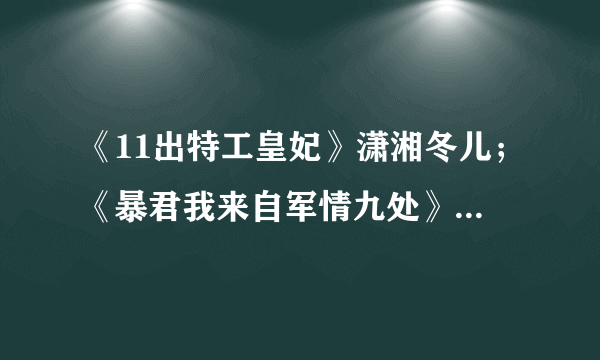 《11出特工皇妃》潇湘冬儿；《暴君我来自军情九处》潇湘冬儿；《绝色罗刹》布兰妮。 TXT格式全文电子书下