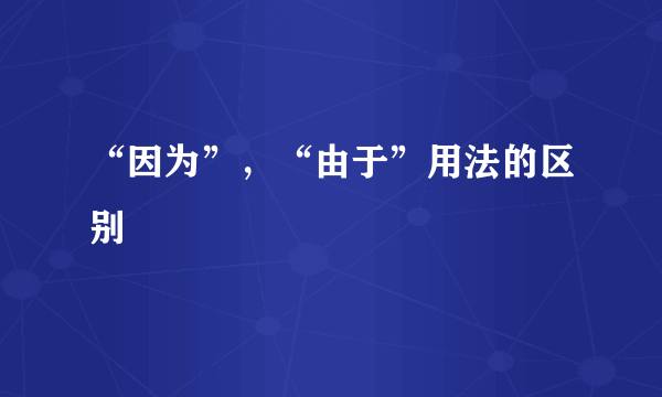 “因为”，“由于”用法的区别