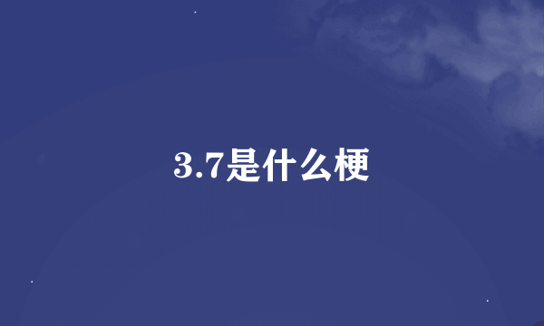 3.7是什么梗