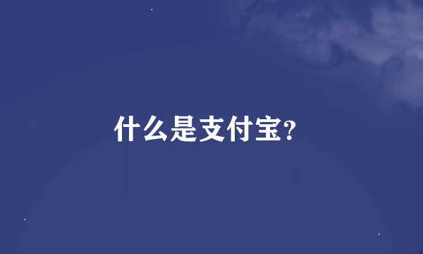 什么是支付宝？