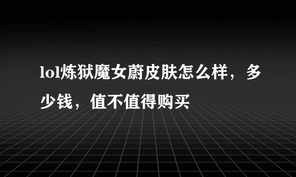 lol炼狱魔女蔚皮肤怎么样，多少钱，值不值得购买