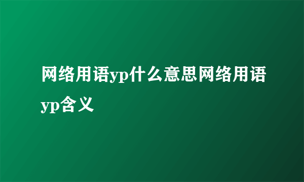 网络用语yp什么意思网络用语yp含义