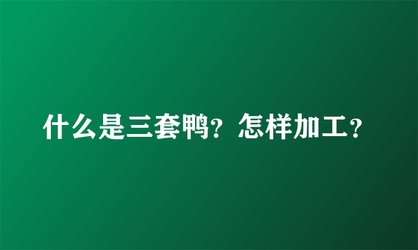 什么是三套鸭？怎样加工？