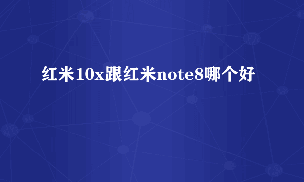 红米10x跟红米note8哪个好