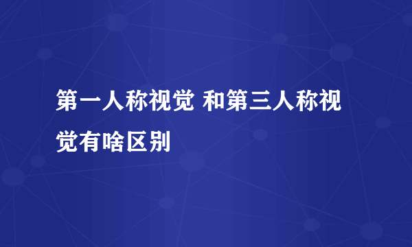 第一人称视觉 和第三人称视觉有啥区别