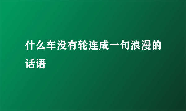 什么车没有轮连成一句浪漫的话语