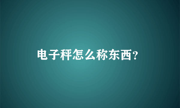 电子秤怎么称东西？