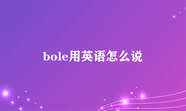 bole用英语怎么说