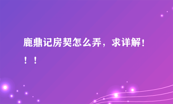 鹿鼎记房契怎么弄，求详解！！！