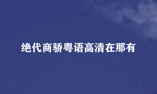 绝代商骄粤语高清在那有