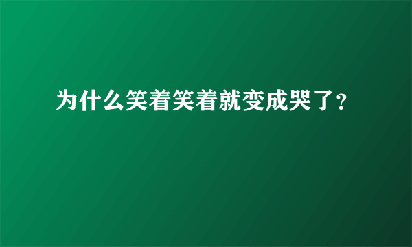 为什么笑着笑着就变成哭了？