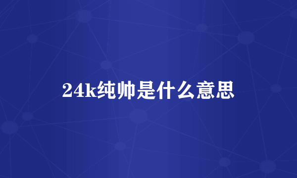 24k纯帅是什么意思