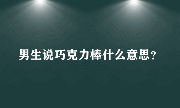 男生说巧克力棒什么意思？