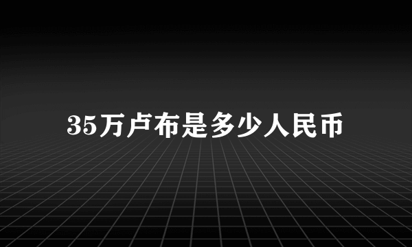 35万卢布是多少人民币