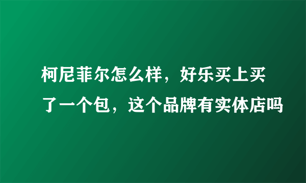 柯尼菲尔怎么样，好乐买上买了一个包，这个品牌有实体店吗