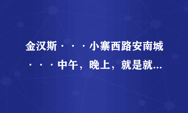 金汉斯···小寨西路安南城···中午，晚上，就是就餐时间···   具体地址是哪呀？ 具体时间呢？