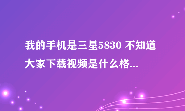 我的手机是三星5830 不知道大家下载视频是什么格式的呢、用什么播放器播放不会卡