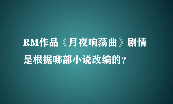 RM作品《月夜响荡曲》剧情是根据哪部小说改编的？