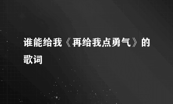 谁能给我《再给我点勇气》的歌词