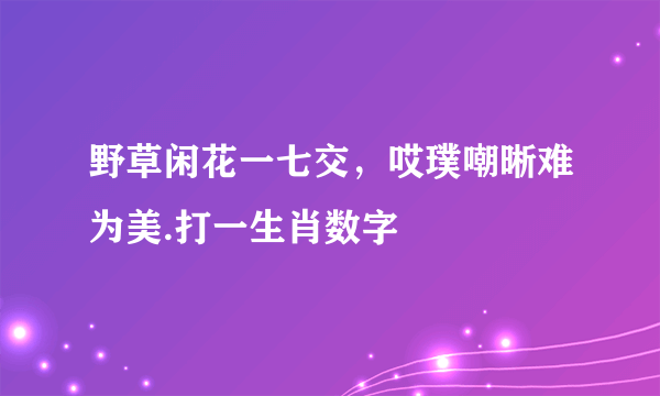 野草闲花一七交，哎璞嘲晰难为美.打一生肖数字